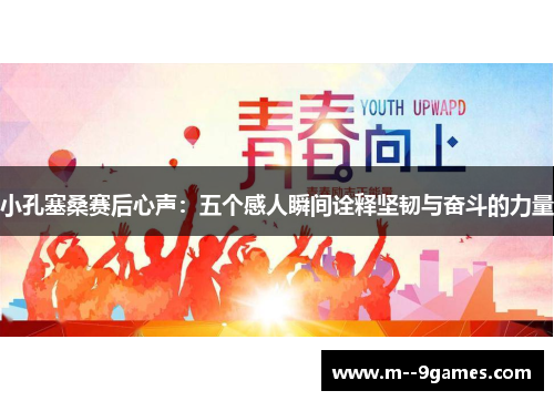 小孔塞桑赛后心声：五个感人瞬间诠释坚韧与奋斗的力量