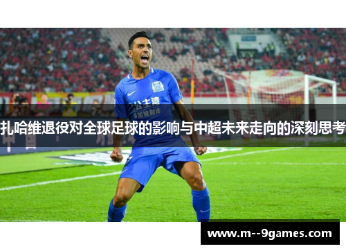 扎哈维退役对全球足球的影响与中超未来走向的深刻思考