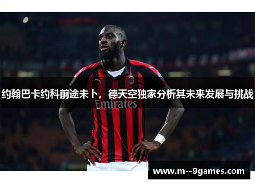 约翰巴卡约科前途未卜，德天空独家分析其未来发展与挑战