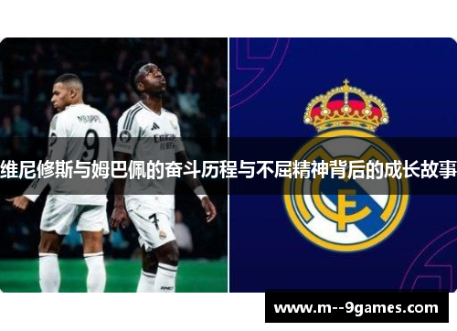 维尼修斯与姆巴佩的奋斗历程与不屈精神背后的成长故事
