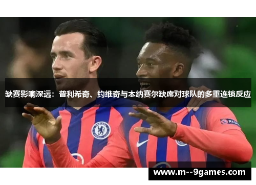 缺赛影响深远：普利希奇、约维奇与本纳赛尔缺席对球队的多重连锁反应