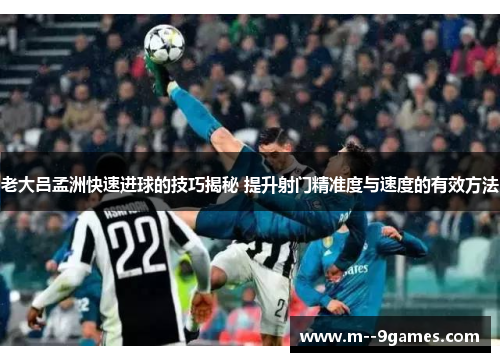 老大吕孟洲快速进球的技巧揭秘 提升射门精准度与速度的有效方法