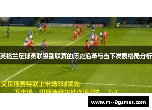 英格兰足球英联级别联赛的历史沿革与当下发展格局分析 英格兰足球英联级别联赛的历史沿革与当下发展格局分析