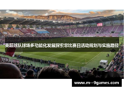 英超球队球场多功能化发展探索非比赛日活动规划与实施路径 英超球队球场多功能化发展探索非比赛日活动规划与实施路径