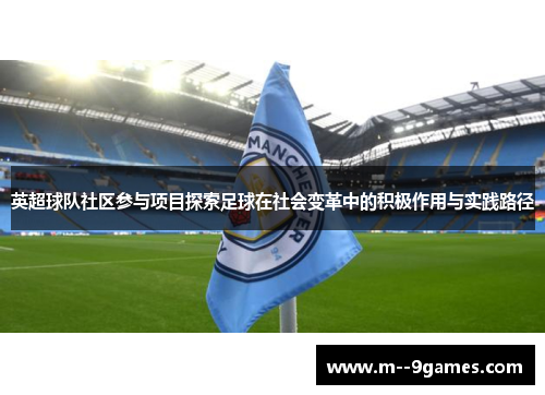 英超球队社区参与项目探索足球在社会变革中的积极作用与实践路径
