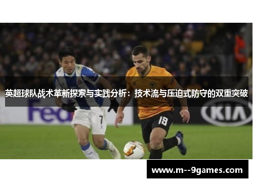 英超球队战术革新探索与实践分析:技术流与压迫式防守的双重突破 英超球队战术革新探索与实践分析:技术流与压迫式防守的双重突破