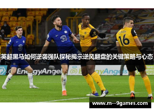 英超黑马如何逆袭强队探秘揭示逆风翻盘的关键策略与心态