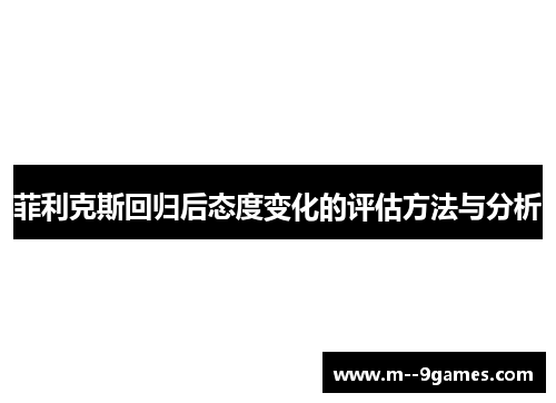 菲利克斯回归后态度变化的评估方法与分析 菲利克斯回归后态度变化的评估方法与分析
