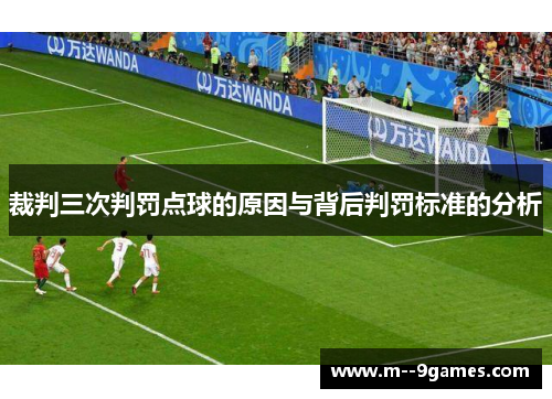 裁判三次判罚点球的原因与背后判罚标准的分析 裁判三次判罚点球的原因与背后判罚标准的分析