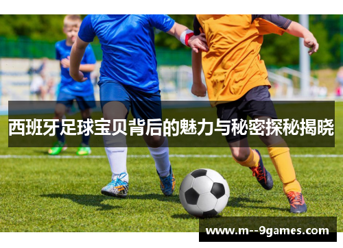 西班牙足球宝贝背后的魅力与秘密探秘揭晓 西班牙足球宝贝背后的魅力与秘密探秘揭晓