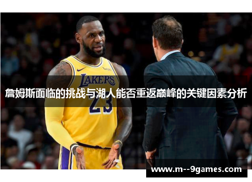 詹姆斯面临的挑战与湖人能否重返巅峰的关键因素分析