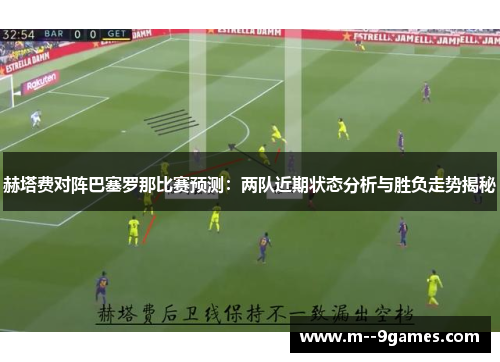 赫塔费对阵巴塞罗那比赛预测：两队近期状态分析与胜负走势揭秘