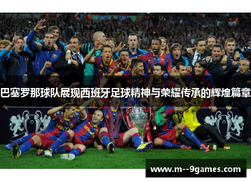 巴塞罗那球队展现西班牙足球精神与荣耀传承的辉煌篇章