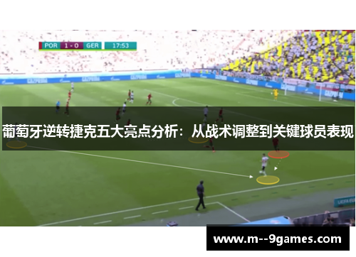 葡萄牙逆转捷克五大亮点分析:从战术调整到关键球员表现 葡萄牙逆转捷克五大亮点分析:从战术调整到关键球员表现