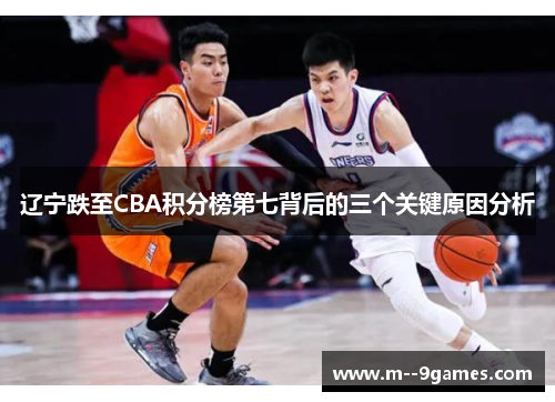 辽宁跌至CBA积分榜第七背后的三个关键原因分析 辽宁跌至CBA积分榜第七背后的三个关键原因分析