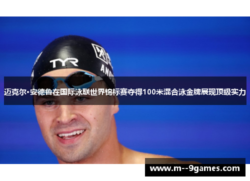 迈克尔·安德鲁在国际泳联世界锦标赛夺得100米混合泳金牌展现顶级实力