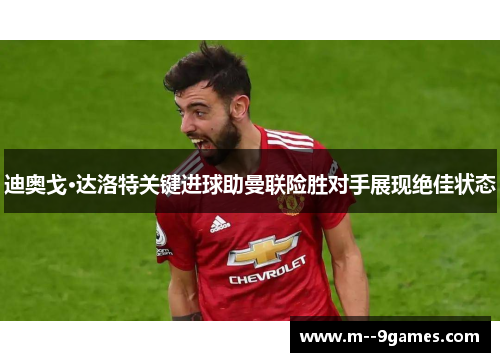 迪奥戈·达洛特关键进球助曼联险胜对手展现绝佳状态 迪奥戈·达洛特关键进球助曼联险胜对手展现绝佳状态