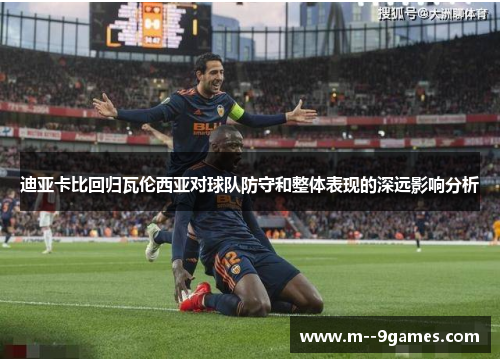 迪亚卡比回归瓦伦西亚对球队防守和整体表现的深远影响分析