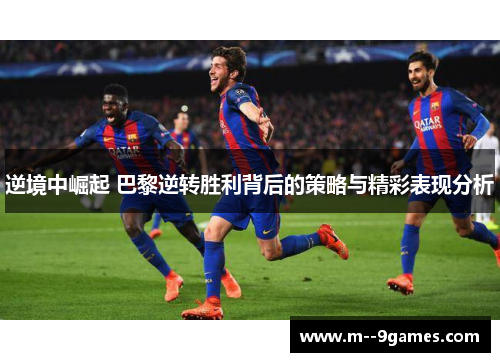 逆境中崛起 巴黎逆转胜利背后的策略与精彩表现分析