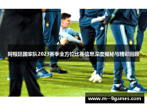 阿根廷国家队2023赛季全方位比赛信息深度揭秘与精彩回顾