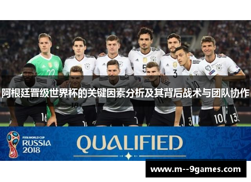 阿根廷晋级世界杯的关键因素分析及其背后战术与团队协作 阿根廷晋级世界杯的关键因素分析及其背后战术与团队协作