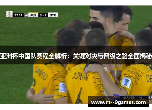 亚洲杯中国队赛程全解析：关键对决与晋级之路全面揭秘