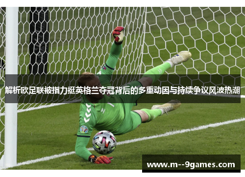 解析欧足联被指力挺英格兰夺冠背后的多重动因与持续争议风波热潮