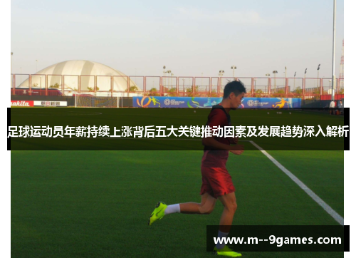 足球运动员年薪持续上涨背后五大关键推动因素及发展趋势深入解析