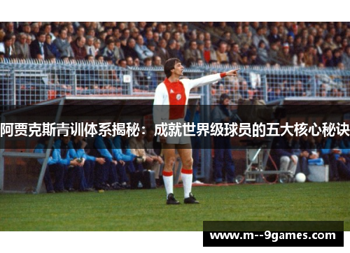 阿贾克斯青训体系揭秘：成就世界级球员的五大核心秘诀