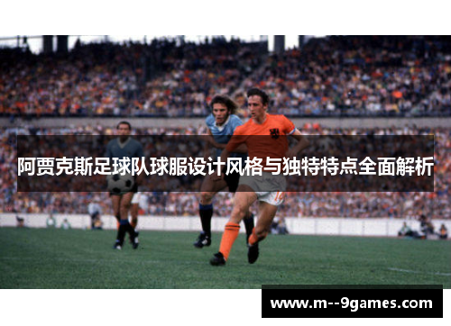 阿贾克斯足球队球服设计风格与独特特点全面解析