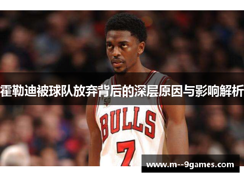 霍勒迪被球队放弃背后的深层原因与影响解析