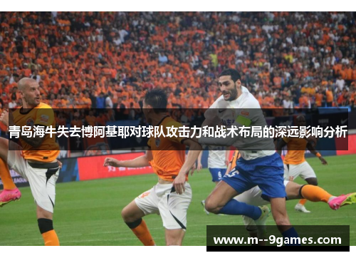 青岛海牛失去博阿基耶对球队攻击力和战术布局的深远影响分析