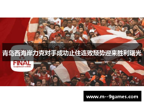 青岛西海岸力克对手成功止住连败颓势迎来胜利曙光