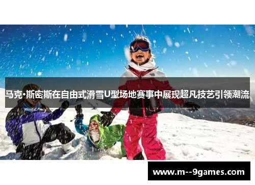 马克·斯密斯在自由式滑雪U型场地赛事中展现超凡技艺引领潮流