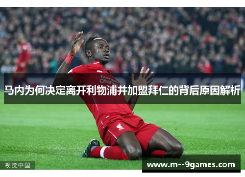 马内为何决定离开利物浦并加盟拜仁的背后原因解析