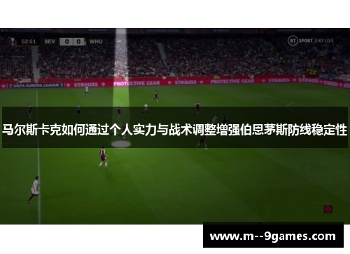 马尔斯卡克如何通过个人实力与战术调整增强伯恩茅斯防线稳定性