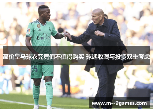 高价皇马球衣究竟值不值得购买 球迷收藏与投资双重考虑
