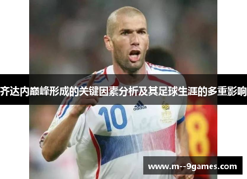 齐达内巅峰形成的关键因素分析及其足球生涯的多重影响