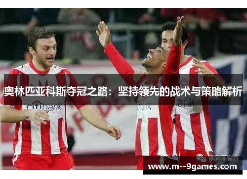 奥林匹亚科斯夺冠之路：坚持领先的战术与策略解析