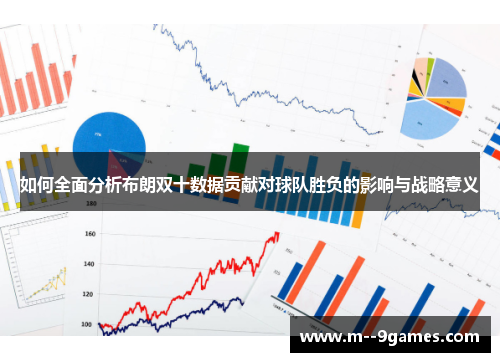 如何全面分析布朗双十数据贡献对球队胜负的影响与战略意义