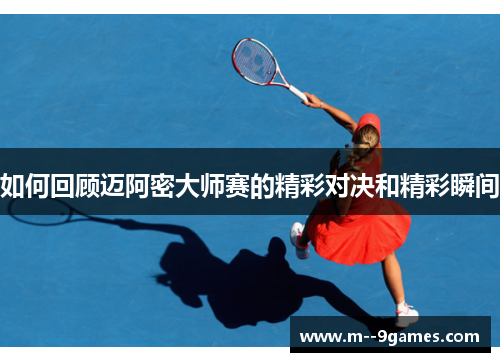 如何回顾迈阿密大师赛的精彩对决和精彩瞬间