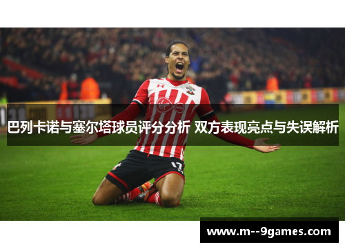 巴列卡诺与塞尔塔球员评分分析 双方表现亮点与失误解析