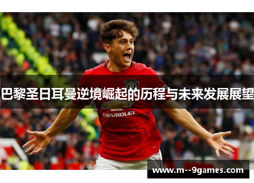 巴黎圣日耳曼逆境崛起的历程与未来发展展望