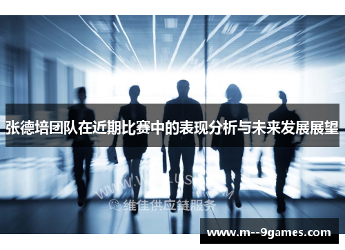 张德培团队在近期比赛中的表现分析与未来发展展望