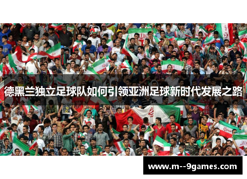 德黑兰独立足球队如何引领亚洲足球新时代发展之路