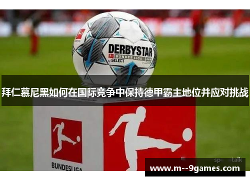 拜仁慕尼黑如何在国际竞争中保持德甲霸主地位并应对挑战