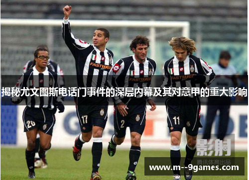 揭秘尤文图斯电话门事件的深层内幕及其对意甲的重大影响