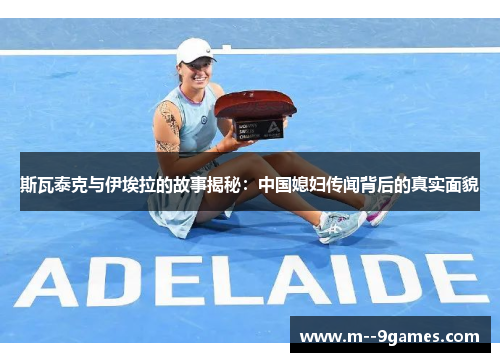 斯瓦泰克与伊埃拉的故事揭秘：中国媳妇传闻背后的真实面貌