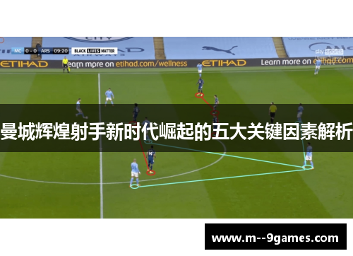 曼城辉煌射手新时代崛起的五大关键因素解析