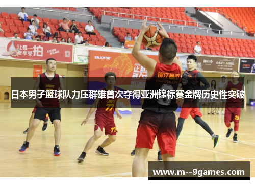 日本男子篮球队力压群雄首次夺得亚洲锦标赛金牌历史性突破